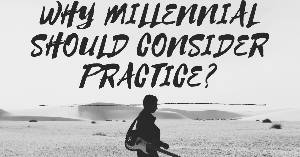 WHY MILLENNIAL SHOULD CONSIDER PRACTICE?